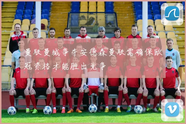 曼联曼城争夺安德森曼联需确保欧冠资格才能胜出竞争
