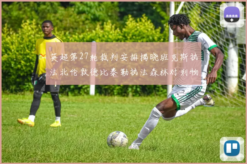 英超第27轮裁判安排揭晓班克斯执法北伦敦德比泰勒执法森林对利物浦