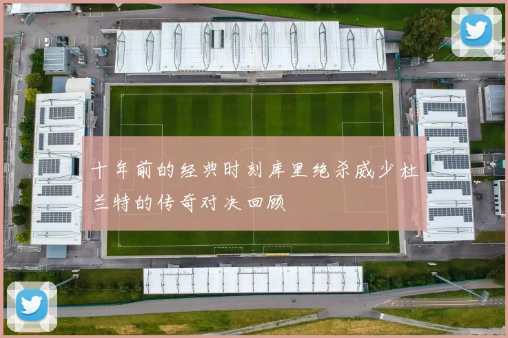十年前的经典时刻库里绝杀威少杜兰特的传奇对决回顾