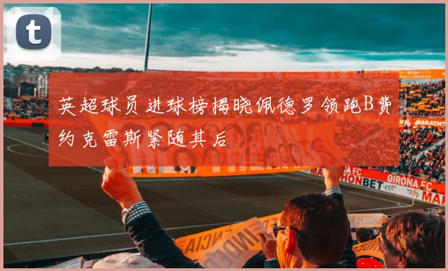 英超球员进球榜揭晓佩德罗领跑B费约克雷斯紧随其后