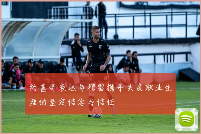 约基奇表达与穆雷携手共度职业生涯的坚定信念与信任