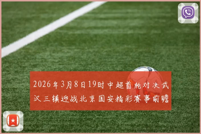2026年3月8日19时中超首轮对决武汉三镇迎战北京国安精彩赛事前瞻