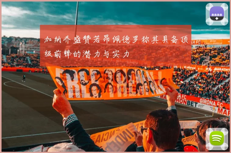 加纳乔盛赞若昂佩德罗称其具备顶级前锋的潜力与实力