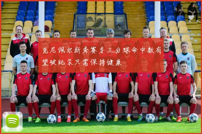 克尼佩尔新秀赛季三分球命中数有望破纪录只需保持健康
