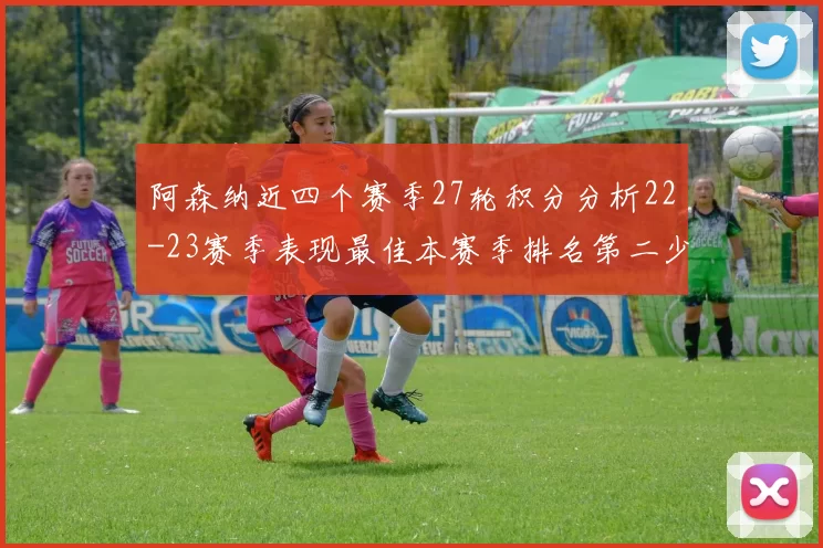 阿森纳近四个赛季27轮积分分析22-23赛季表现最佳本赛季排名第二少