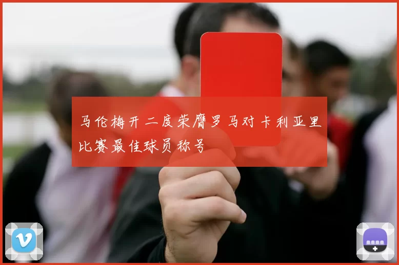 马伦梅开二度荣膺罗马对卡利亚里比赛最佳球员称号