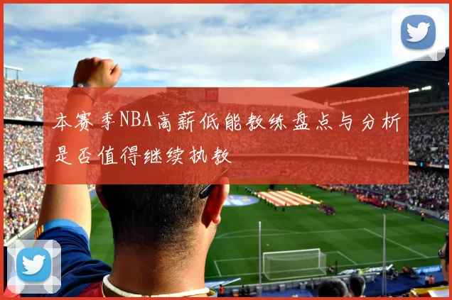 本赛季NBA高薪低能教练盘点与分析是否值得继续执教