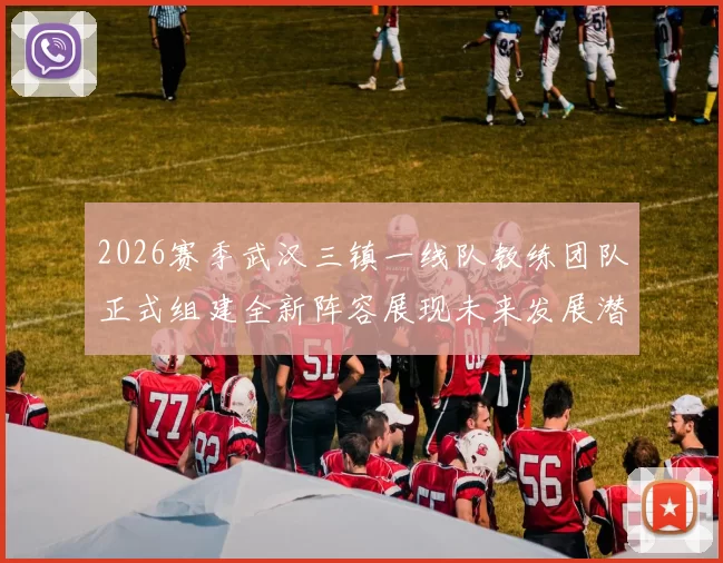 2026赛季武汉三镇一线队教练团队正式组建全新阵容展现未来发展潜力