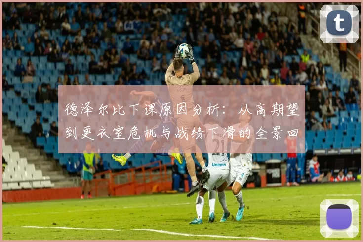 德泽尔比下课原因分析：从高期望到更衣室危机与战绩下滑的全景回顾