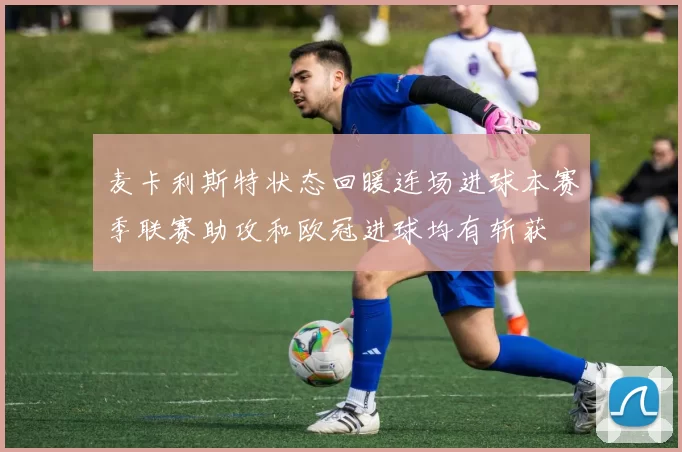 麦卡利斯特状态回暖连场进球本赛季联赛助攻和欧冠进球均有斩获